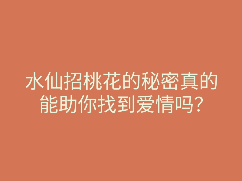 水仙招桃花的秘密真的能助你找到爱情吗?