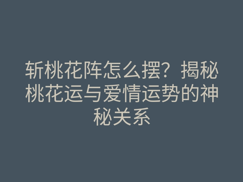 斩桃花阵怎么摆？揭秘桃花运与爱情运势的神秘关系