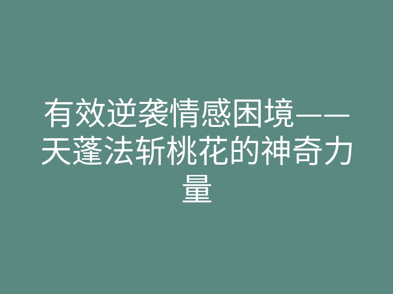 有效逆袭情感困境——天蓬法斩桃花的神奇力量
