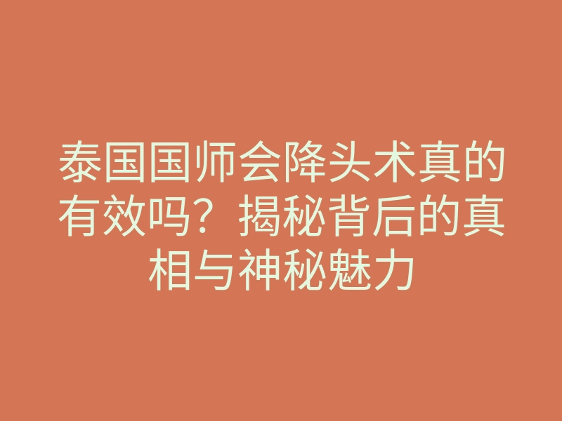 泰国国师会降头术真的有效吗?揭秘背后的真相与神秘魅力