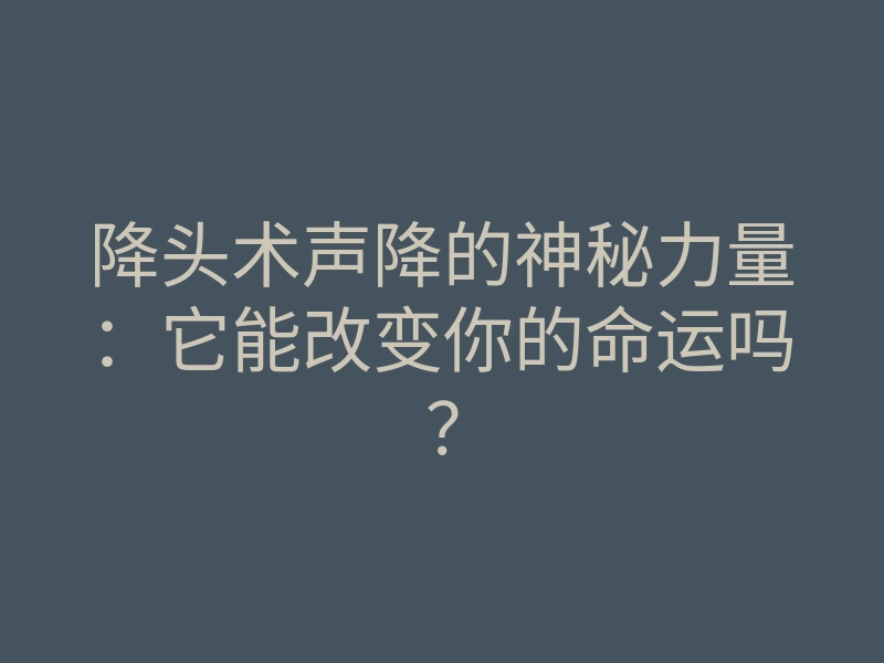 降头术声降的神秘力量:它能改变你的命运吗?