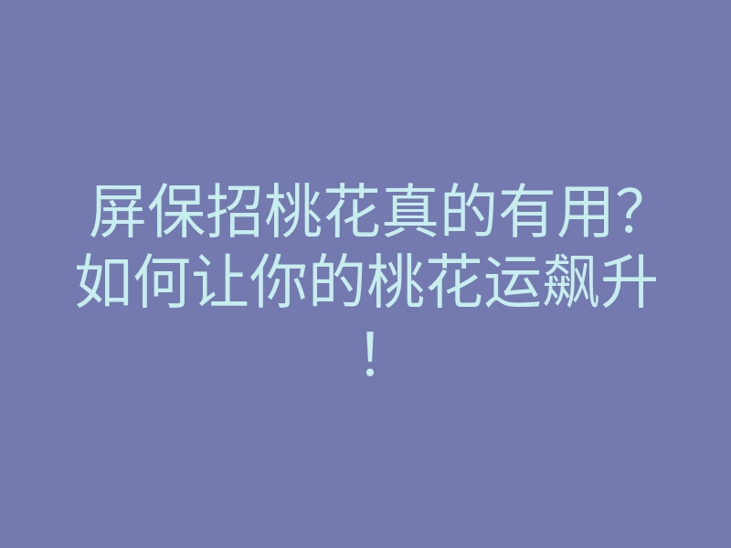 屏保招桃花真的有用？如何让你的桃花运飙升！