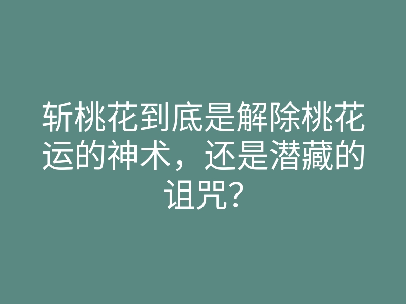 斩桃花到底是解除桃花运的神术,还是潜藏的诅咒?