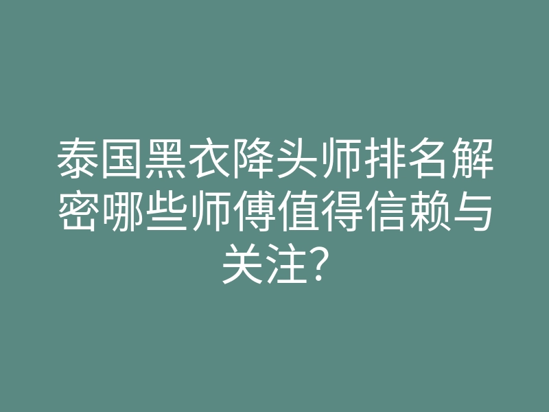泰国黑衣降头师排名解密哪些师傅值得信赖与关注?