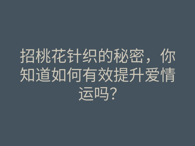 招桃花针织的秘密,你知道如何有效提升爱情运吗?