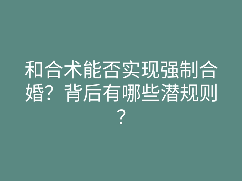 和合术能否实现强制合婚?背后有哪些潜规则?