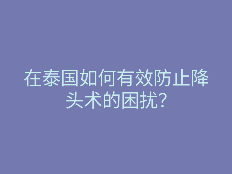 在泰国如何有效防止降头术的困扰?