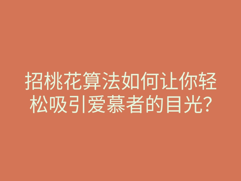 招桃花算法如何让你轻松吸引爱慕者的目光?
