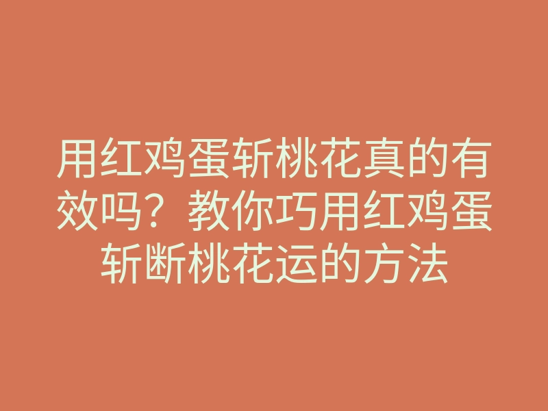 用红鸡蛋斩桃花真的有效吗?教你巧用红鸡蛋斩断桃花运的方法
