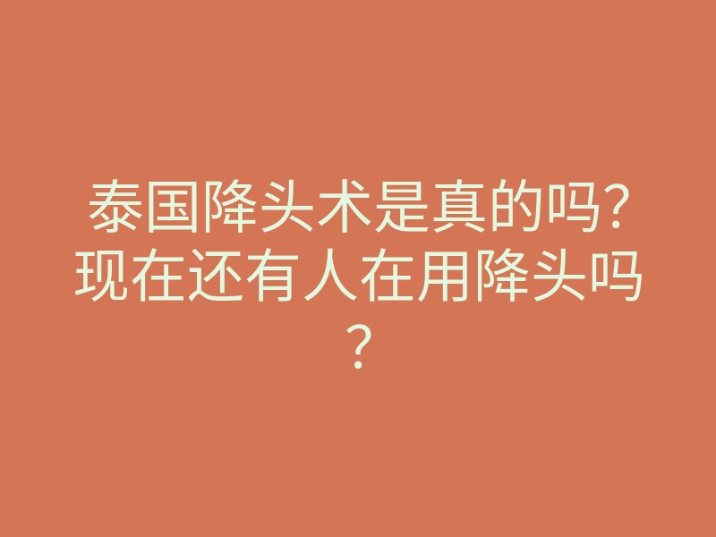 泰国降头术是真的吗?现在还有人在用降头吗?