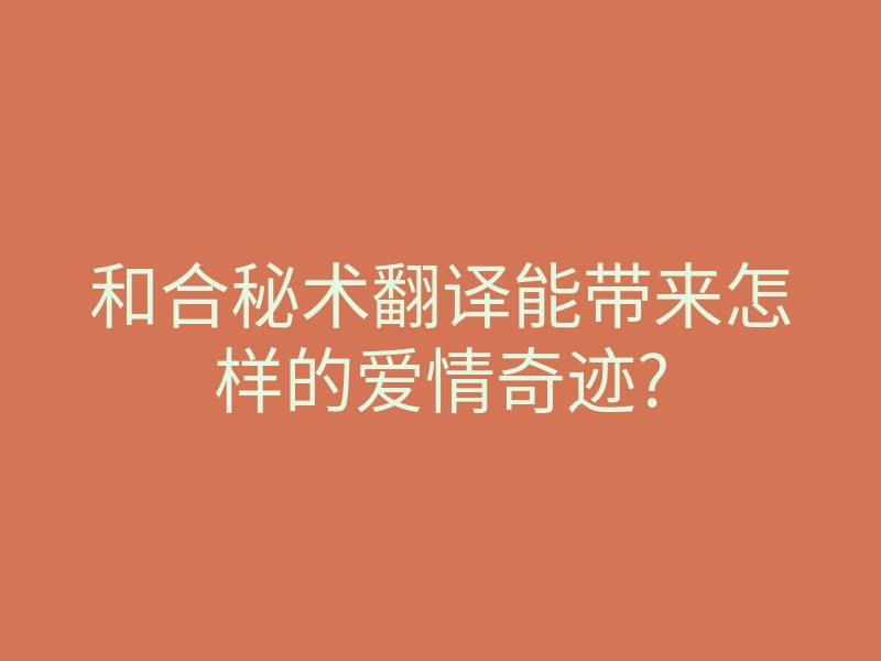 和合秘术翻译能带来怎样的爱情奇迹?