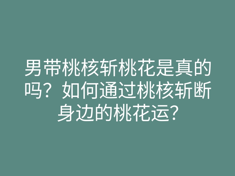 男带桃核斩桃花是真的吗?如何通过桃核斩断身边的桃花运?