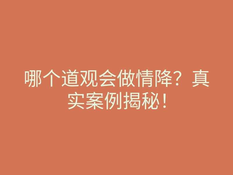 哪个道观会做情降?真实案例揭秘!