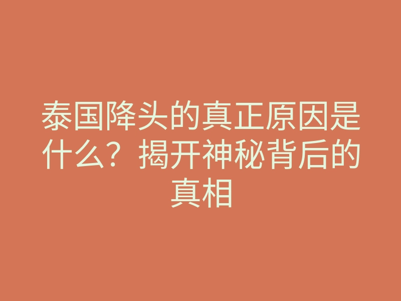 泰国降头的真正原因是什么?揭开神秘背后的真相