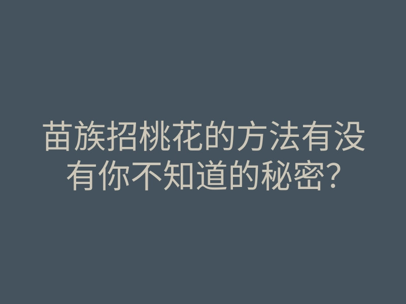 苗族招桃花的方法有没有你不知道的秘密?