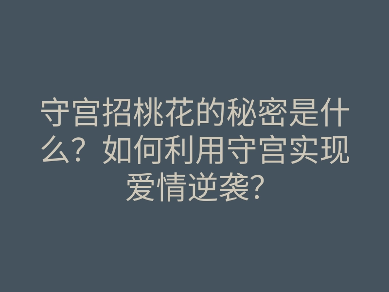守宫招桃花的秘密是什么?如何利用守宫实现爱情逆袭?