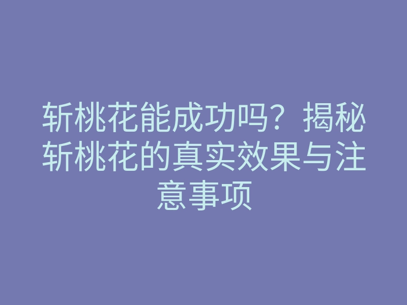 斩桃花能成功吗?揭秘斩桃花的真实效果与注意事项