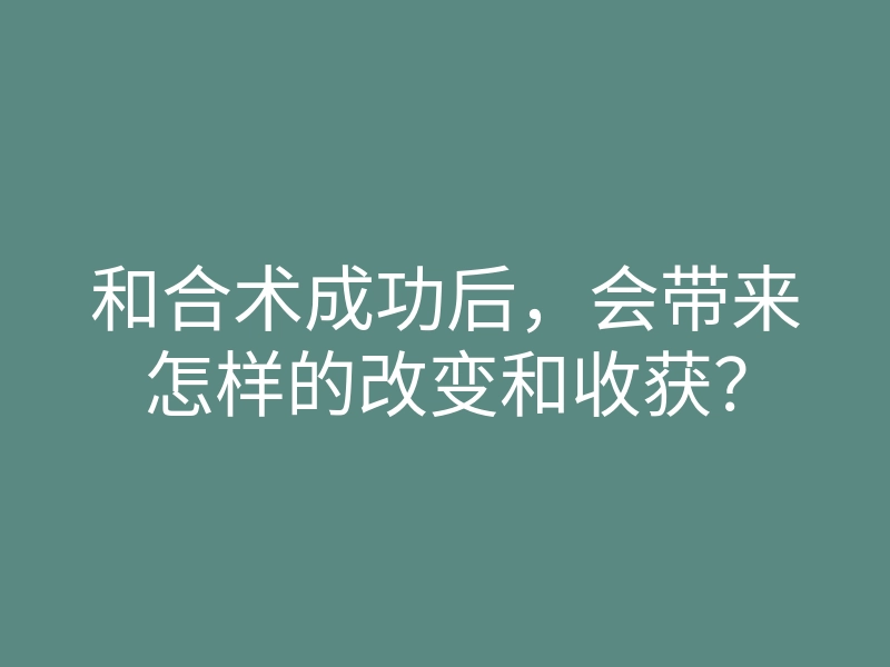 和合术成功后,会带来怎样的改变和收获?