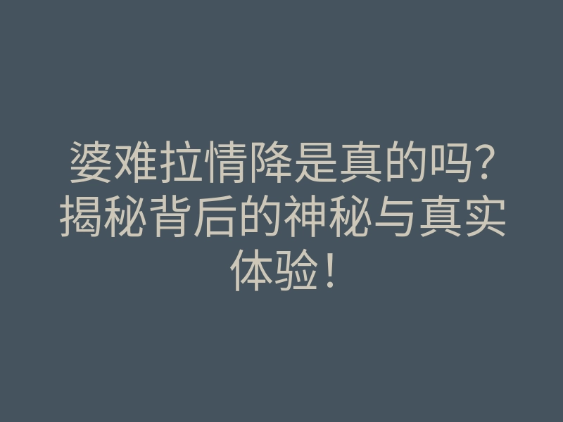 婆难拉情降是真的吗?揭秘背后的神秘与真实体验!
