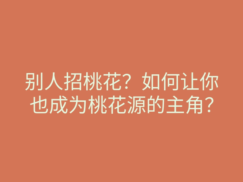别人招桃花?如何让你也成为桃花源的主角?