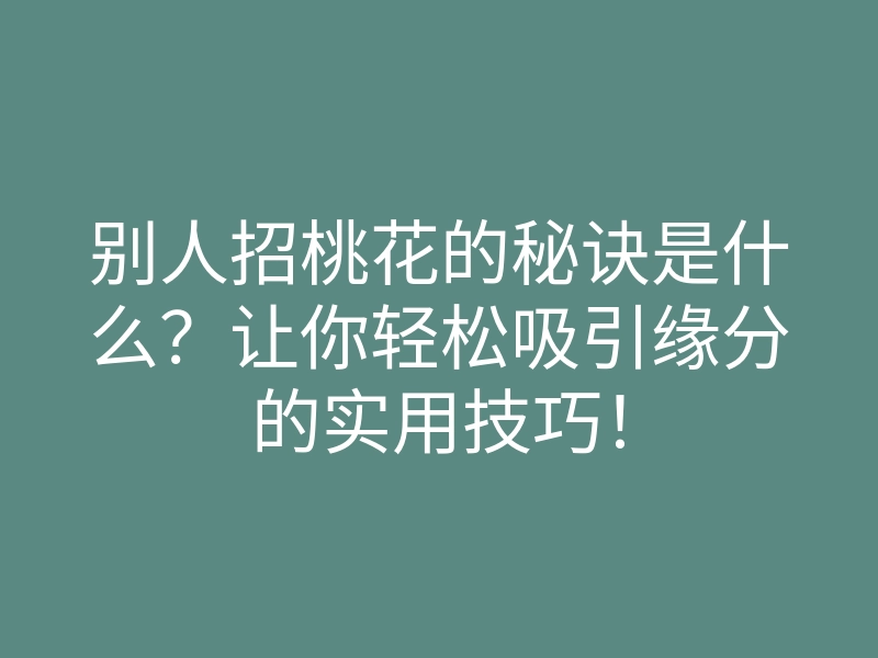 别人招桃花的秘诀是什么?让你轻松吸引缘分的实用技巧!