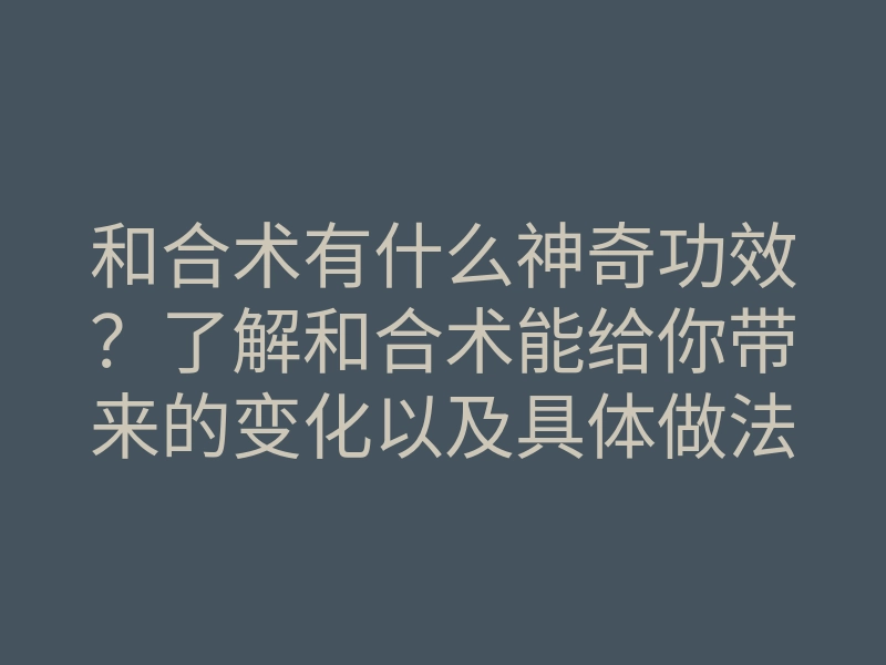 和合术有什么神奇功效？了解和合术能给你带来的变化以及具体做法
