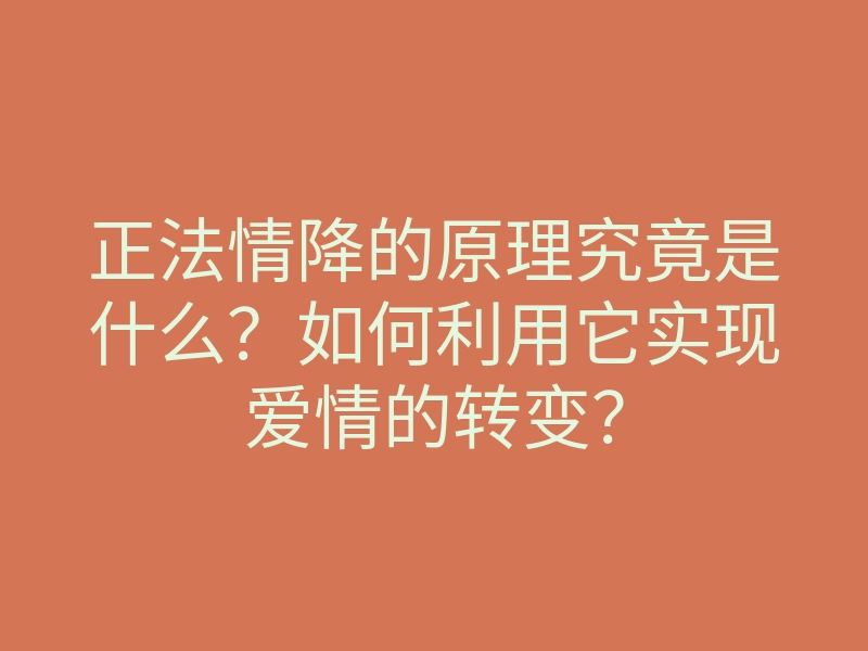 正法情降的原理究竟是什么?如何利用它实现爱情的转变?