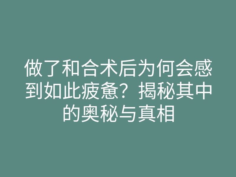做了和合术后为何会感到如此疲惫?揭秘其中的奥秘与真相