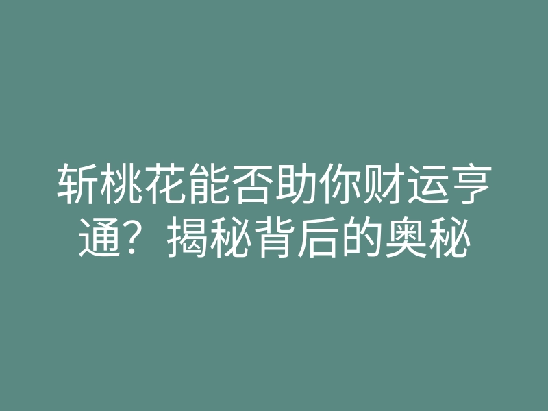 斩桃花能否助你财运亨通？揭秘背后的奥秘