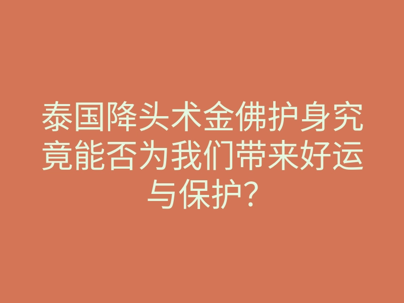 泰国降头术金佛护身究竟能否为我们带来好运与保护?