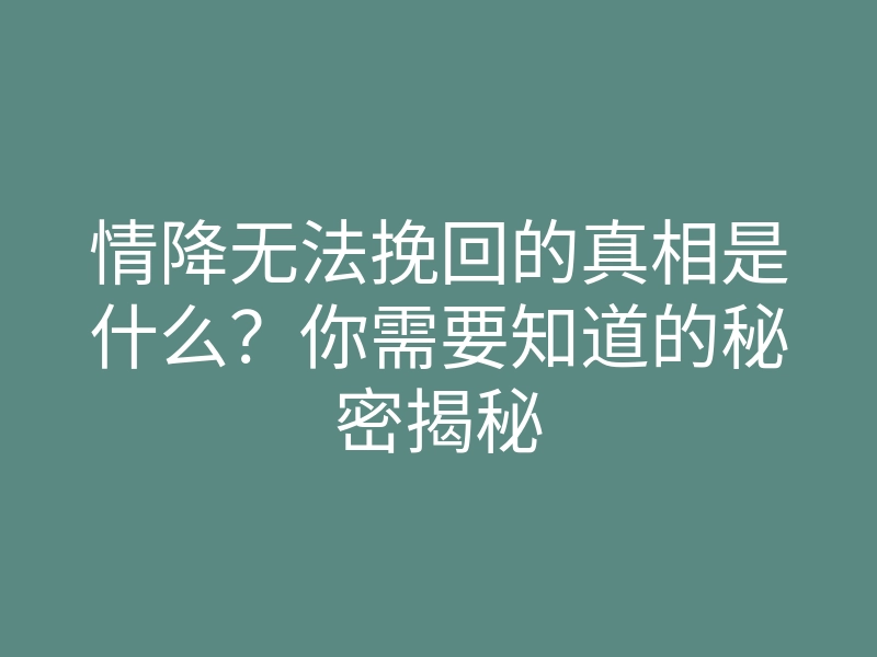 情降无法挽回的真相是什么?你需要知道的秘密揭秘