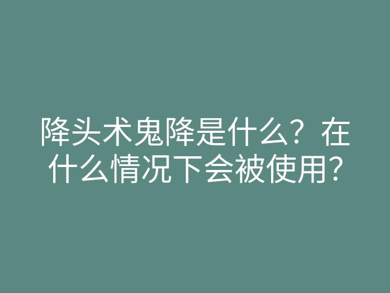 降头术鬼降是什么?在什么情况下会被使用?