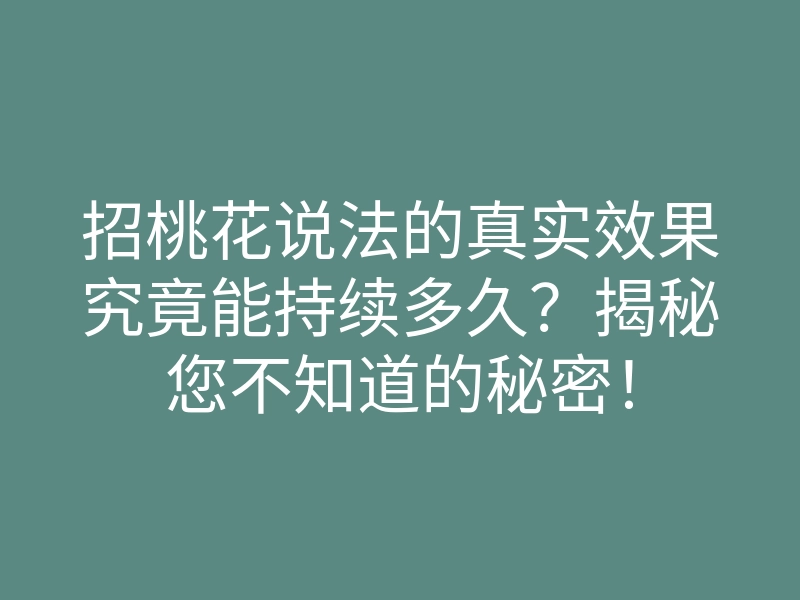 招桃花说法的真实效果究竟能持续多久?揭秘您不知道的秘密!