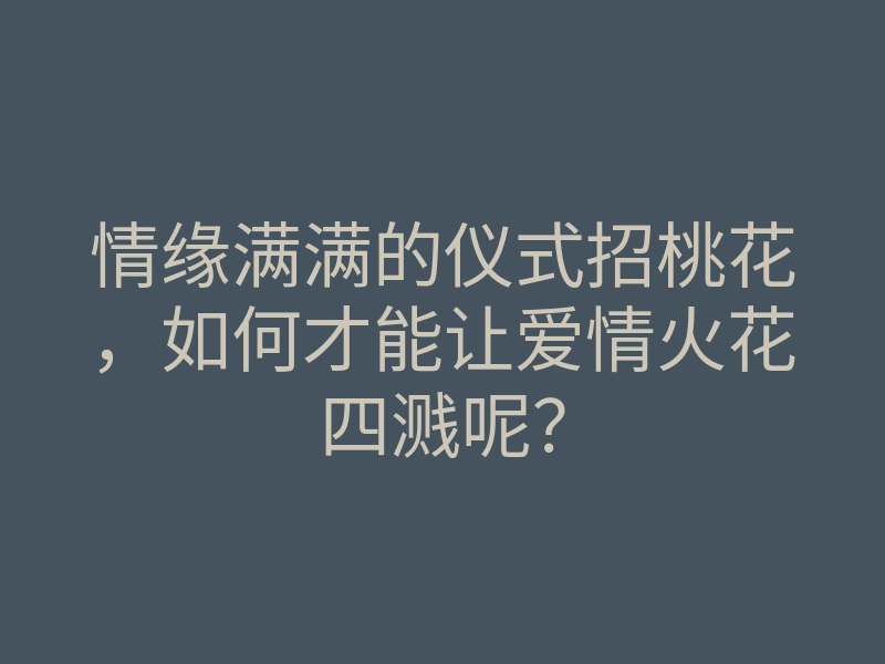 情缘满满的仪式招桃花,如何才能让爱情火花四溅呢?