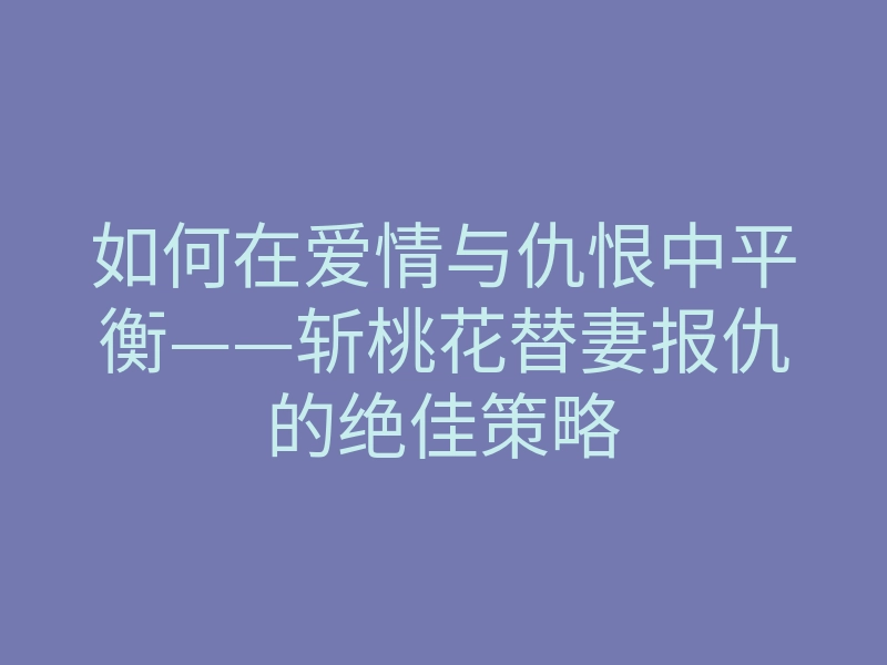 如何在爱情与仇恨中平衡——斩桃花替妻报仇的绝佳策略