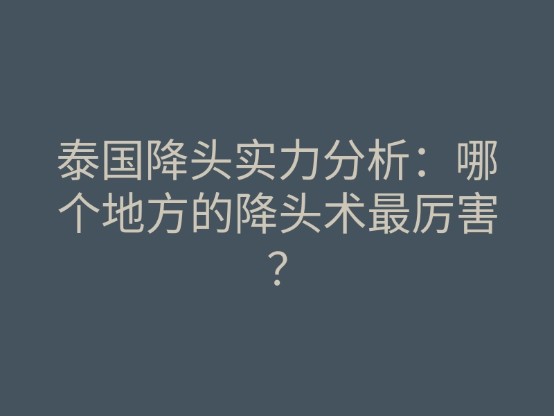泰国降头实力分析：哪个地方的降头术最厉害？