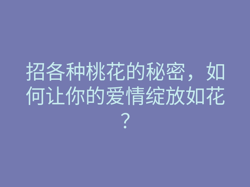 招各种桃花的秘密,如何让你的爱情绽放如花?