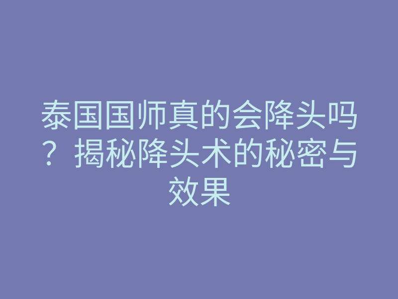 泰国国师真的会降头吗?揭秘降头术的秘密与效果
