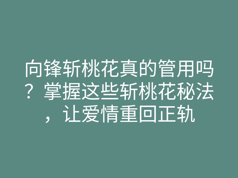 向锋斩桃花真的管用吗?掌握这些斩桃花秘法,让爱情重回正轨