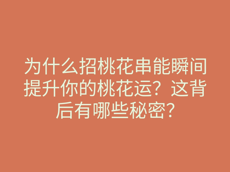 为什么招桃花串能瞬间提升你的桃花运?这背后有哪些秘密?