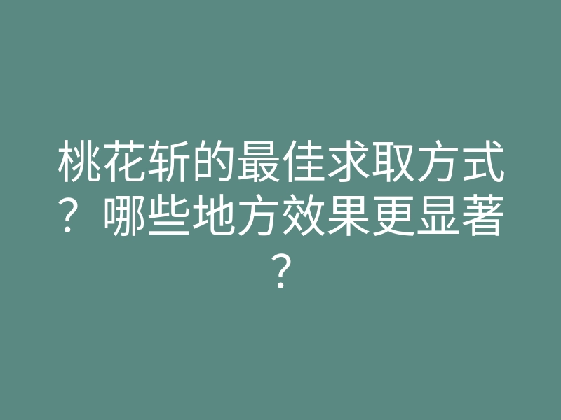 桃花斩的最佳求取方式?哪些地方效果更显著?