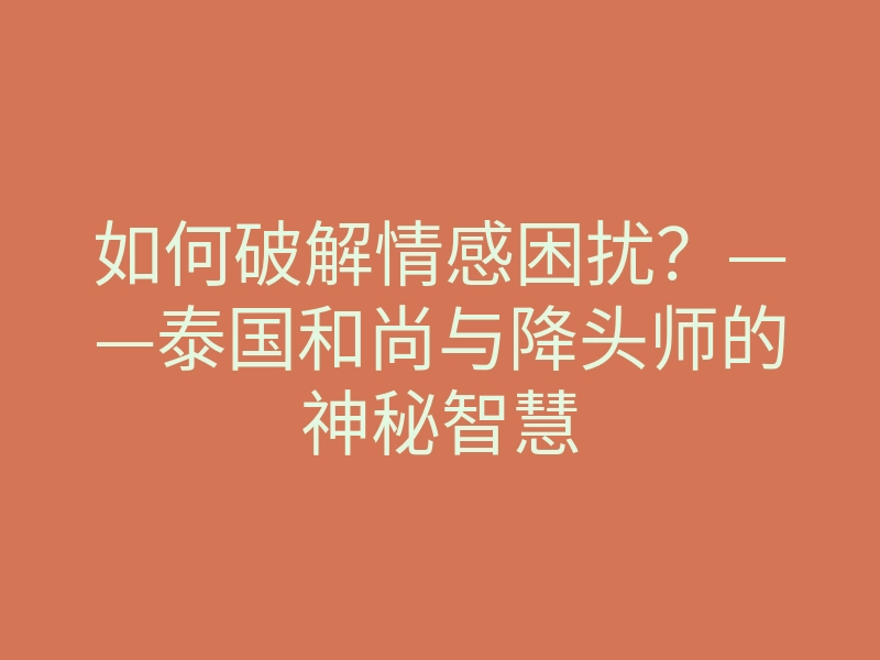 如何破解情感困扰?——泰国和尚与降头师的神秘智慧