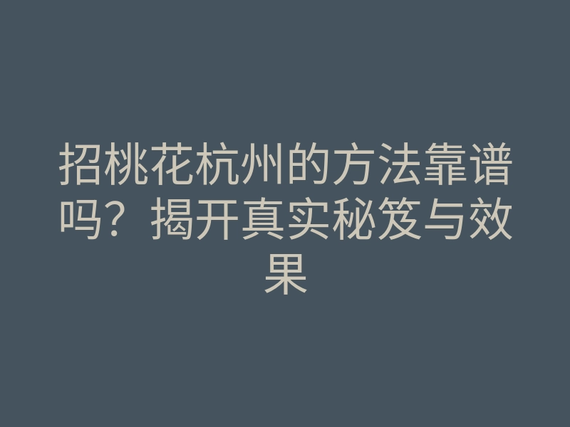 招桃花杭州的方法靠谱吗?揭开真实秘笈与效果