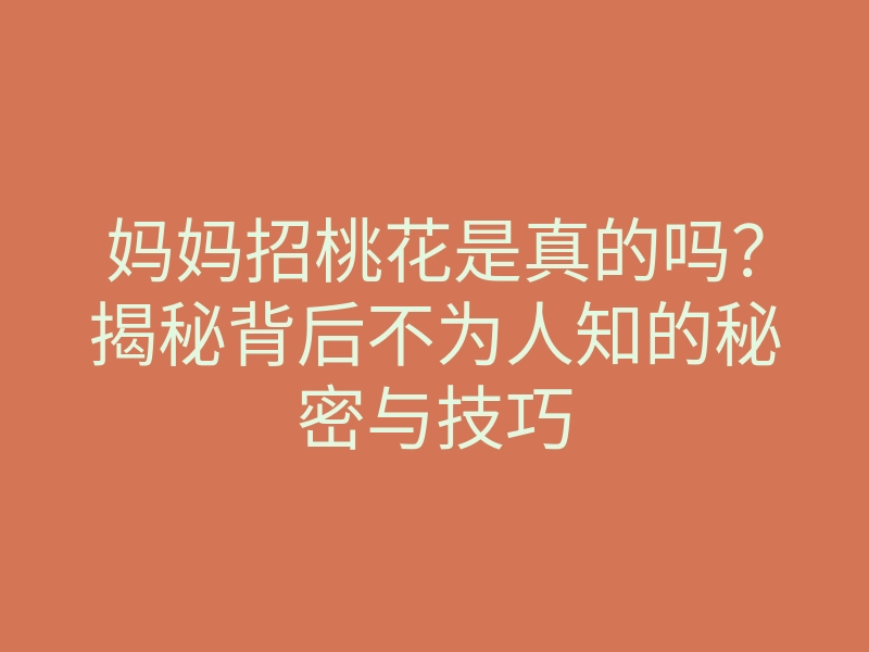 妈妈招桃花是真的吗?揭秘背后不为人知的秘密与技巧