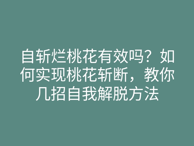自斩烂桃花有效吗？如何实现桃花斩断，教你几招自我解脱方法