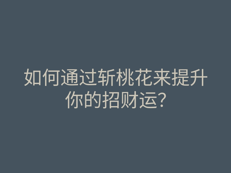 如何通过斩桃花来提升你的招财运?