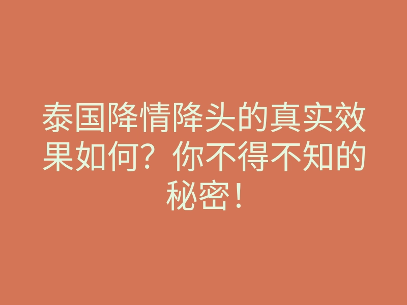 泰国降情降头的真实效果如何?你不得不知的秘密!