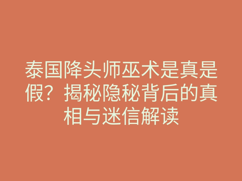 泰国降头师巫术是真是假?揭秘隐秘背后的真相与迷信解读