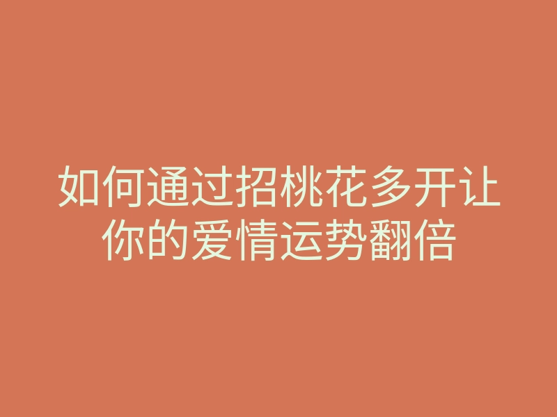 如何通过招桃花多开让你的爱情运势翻倍