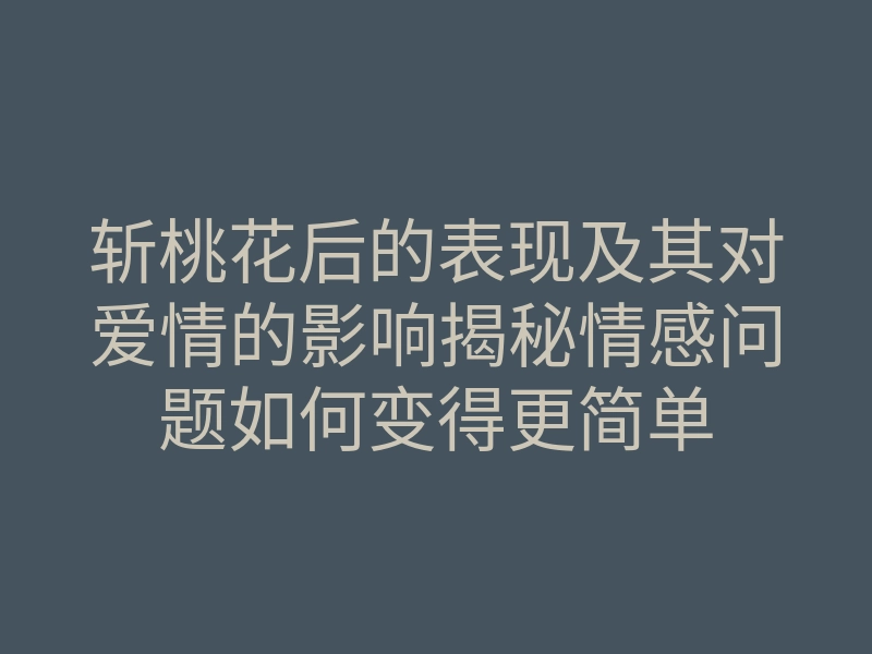 斩桃花后的表现及其对爱情的影响揭秘情感问题如何变得更简单
